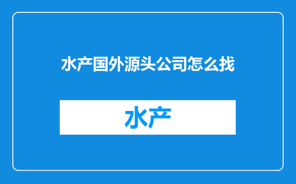 水产国外源头公司怎么找