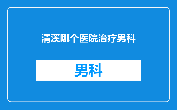 清溪哪个医院治疗男科