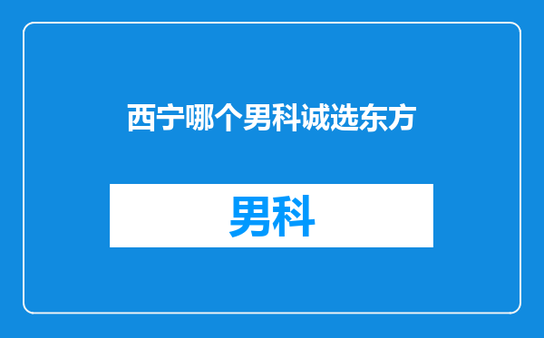 西宁哪个男科诚选东方