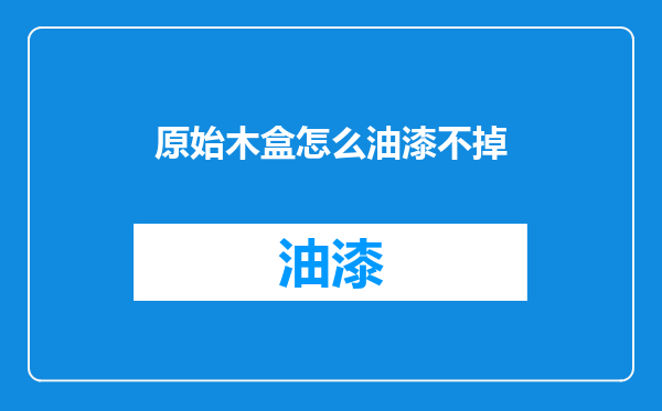 原始木盒怎么油漆不掉