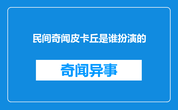民间奇闻皮卡丘是谁扮演的