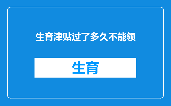 生育津贴过了多久不能领