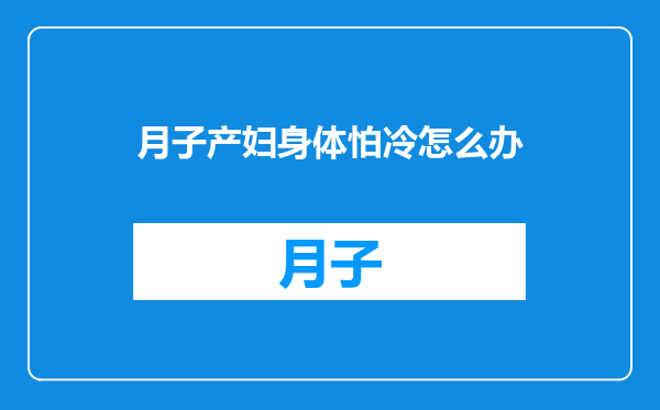 月子产妇身体怕冷怎么办