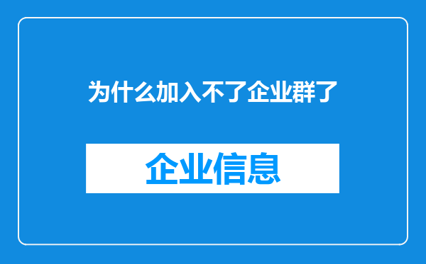 为什么加入不了企业群了