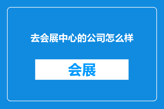 去会展中心的公司怎么样
