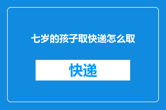 七岁的孩子取快递怎么取
