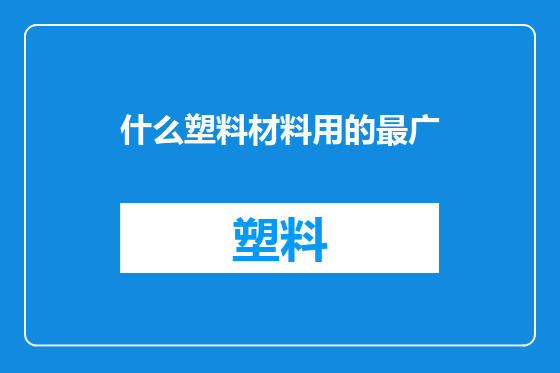 什么塑料材料用的最广