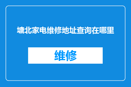 塘北家电维修地址查询在哪里