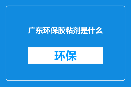 广东环保胶粘剂是什么