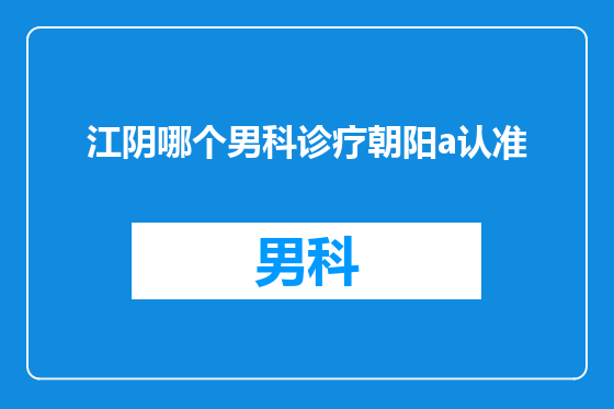 江阴哪个男科诊疗朝阳a认准