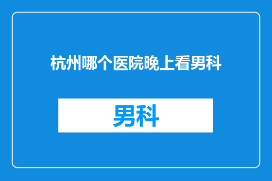 杭州哪个医院晚上看男科
