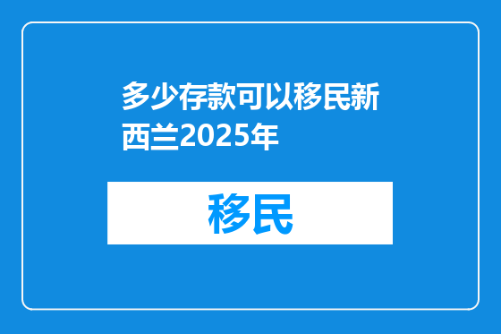 多少存款可以移民新西兰2025年