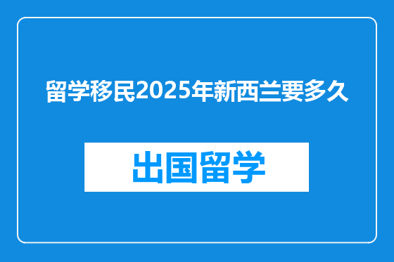 留学移民2025年新西兰要多久