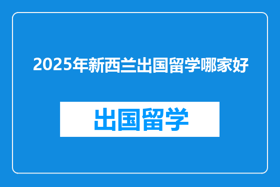 2025年新西兰出国留学哪家好