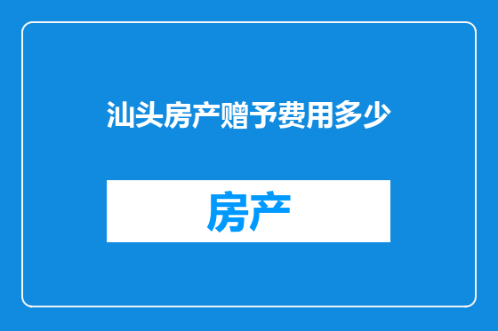 汕头房产赠予费用多少