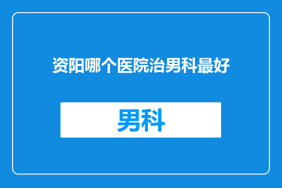 资阳哪个医院治男科最好