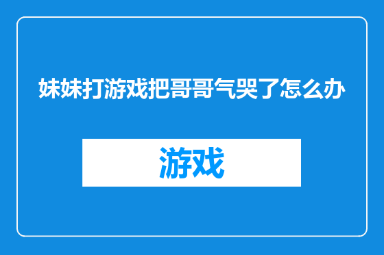 妹妹打游戏把哥哥气哭了怎么办