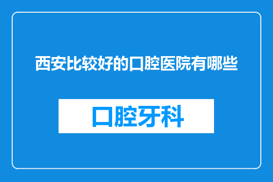 西安比较好的口腔医院有哪些