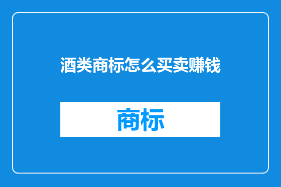 酒类商标怎么买卖赚钱