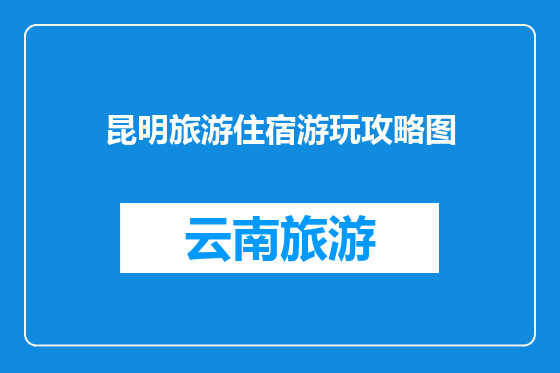 昆明旅游住宿游玩攻略图