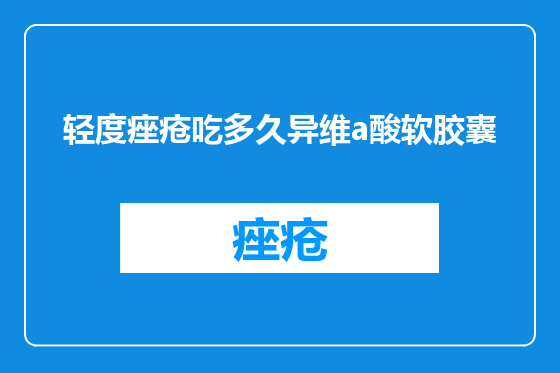 轻度痤疮吃多久异维a酸软胶囊