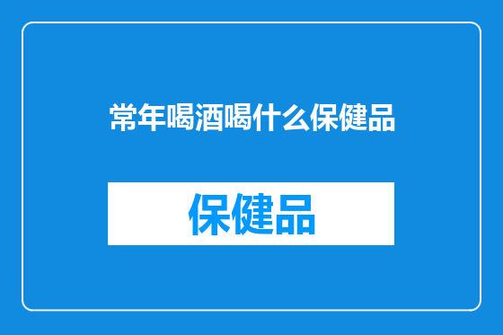 常年喝酒喝什么保健品