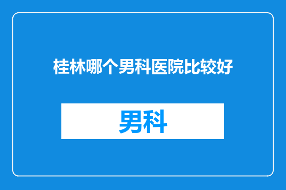 桂林哪个男科医院比较好