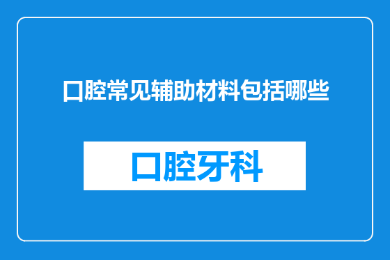 口腔常见辅助材料包括哪些