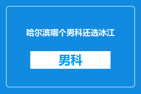 哈尔滨哪个男科还选冰江