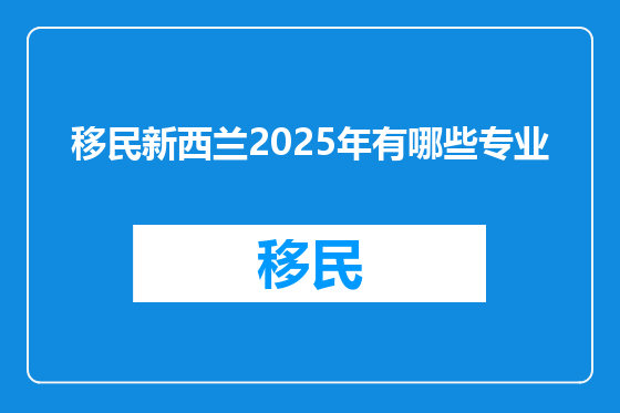移民新西兰2025年有哪些专业