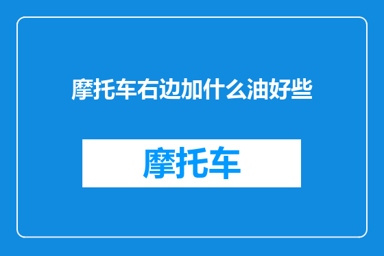 摩托车右边加什么油好些