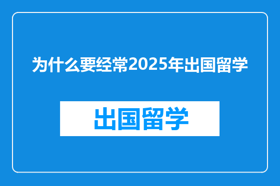为什么要经常2025年出国留学