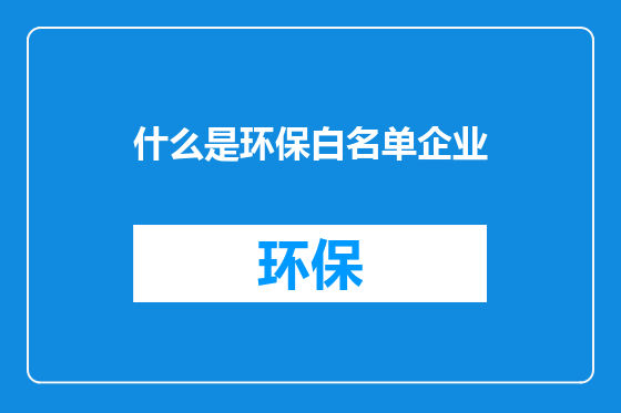 什么是环保白名单企业