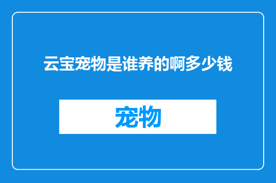 云宝宠物是谁养的啊多少钱