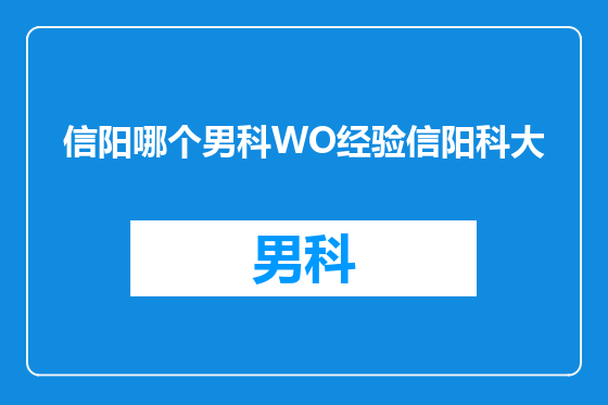 信阳哪个男科WO经验信阳科大