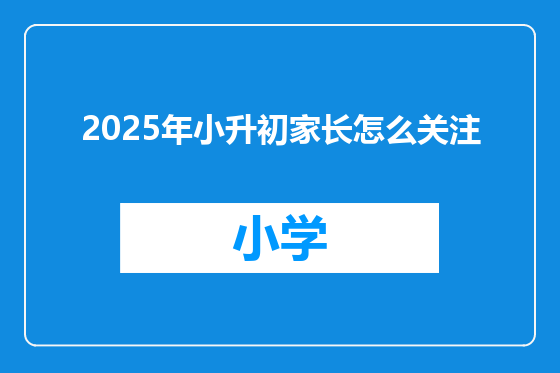 2025年小升初家长怎么关注
