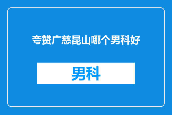 夸赞广慈昆山哪个男科好