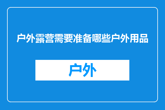 户外露营需要准备哪些户外用品
