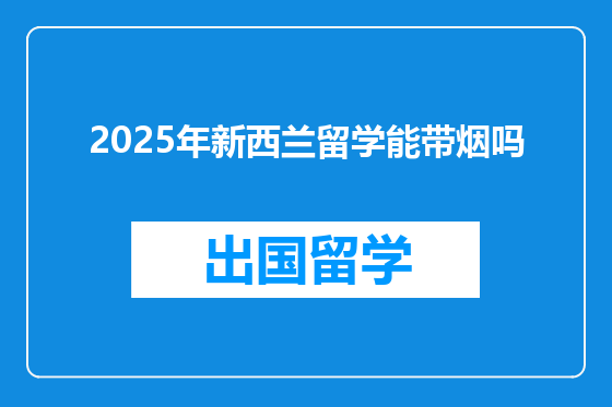 2025年新西兰留学能带烟吗