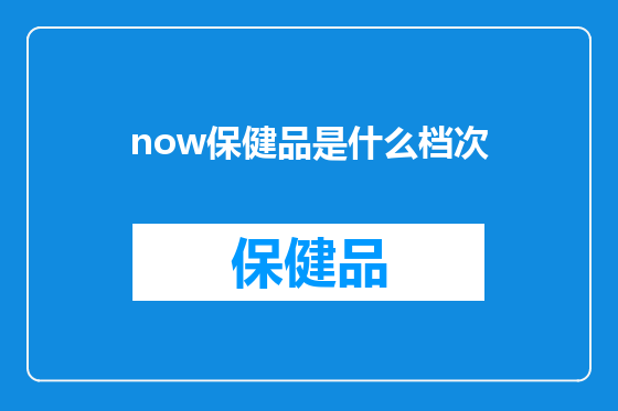 now保健品是什么档次