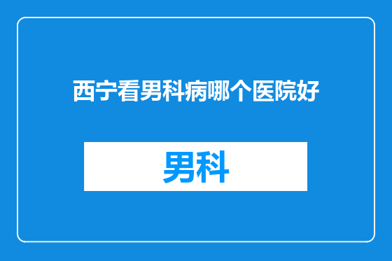 西宁看男科病哪个医院好