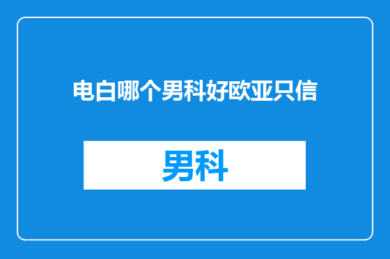 电白哪个男科好欧亚只信