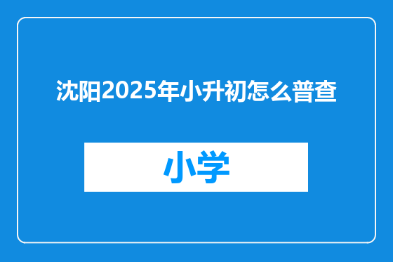 沈阳2025年小升初怎么普查