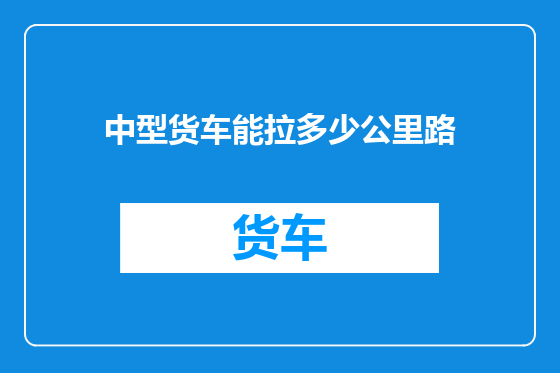 中型货车能拉多少公里路