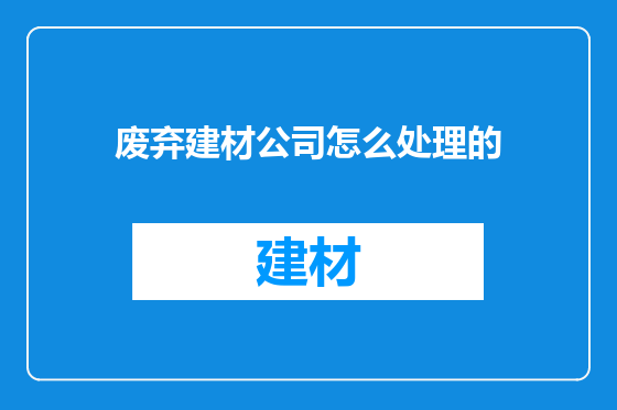 废弃建材公司怎么处理的