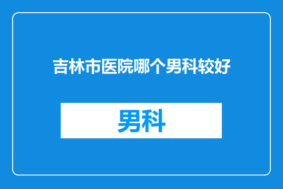 吉林市医院哪个男科较好