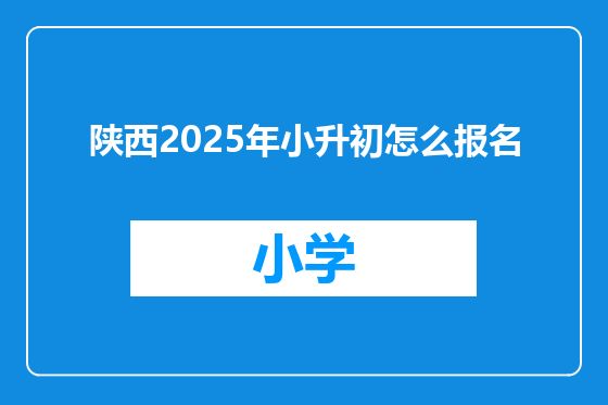 陕西2025年小升初怎么报名