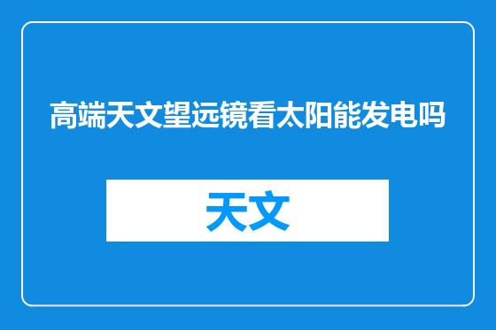 高端天文望远镜看太阳能发电吗