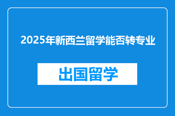 2025年新西兰留学能否转专业