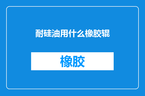耐硅油用什么橡胶辊
